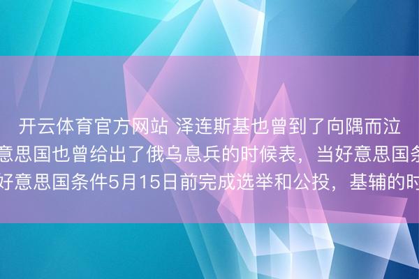 开云体育官方网站 泽连斯基也曾到了向隅而泣的地步了，脚下，好意思国也曾给出了俄乌息兵的时候表，当好意思国条件5月15日前完成选举和公投，基辅的时钟开动倒计时