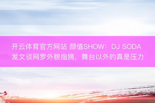 开云体育官方网站 颜值SHOW:DJ SODA 发文谈网罗外貌指摘,舞台以外的真是压力
