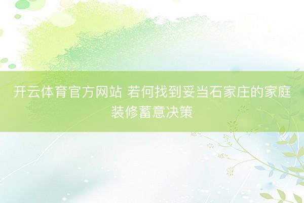 开云体育官方网站 若何找到妥当石家庄的家庭装修蓄意决策