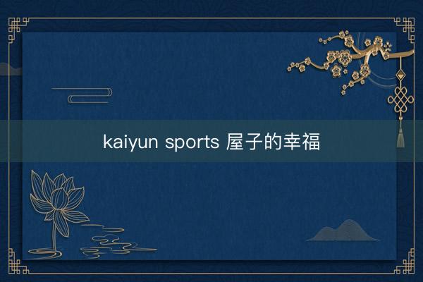 kaiyun sports 屋子的幸福