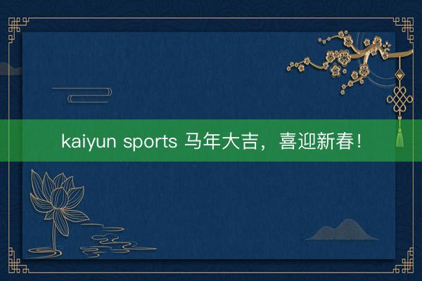 kaiyun sports 马年大吉，<a href=