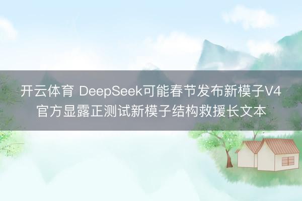 开云体育 DeepSeek可能春节发布新模子V4官方显露正测试新模子结构救援长文本
