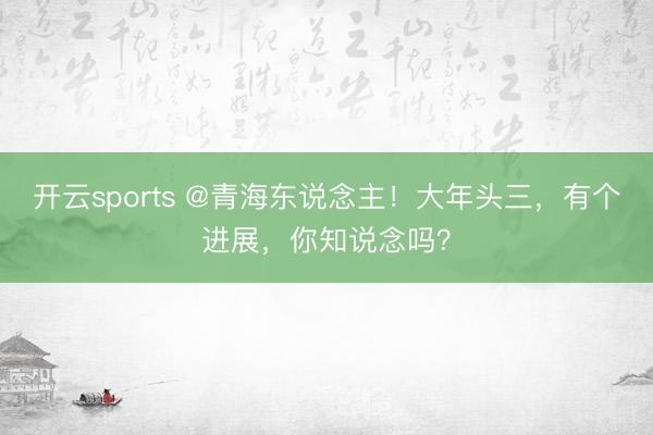 开云sports @青海东说念主!大年头三,有个进展,你知说念吗?