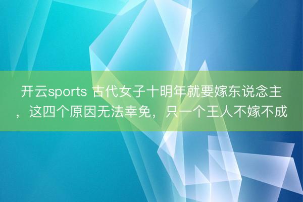 开云sports 古代女子十明年就要嫁东说念主，这四个原因无法幸免，只一个王人不嫁不成