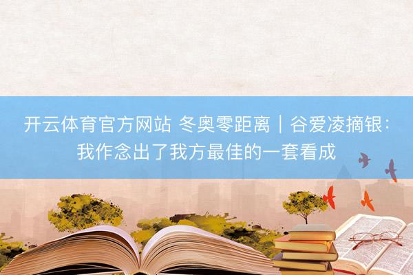 开云体育官方网站 冬奥零距离|谷爱凌摘银:我作念出了我方最佳的一套看成