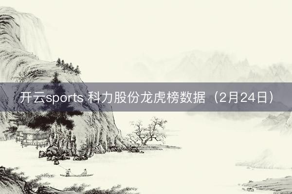 开云sports 科力股份龙虎榜数据(2月24日)