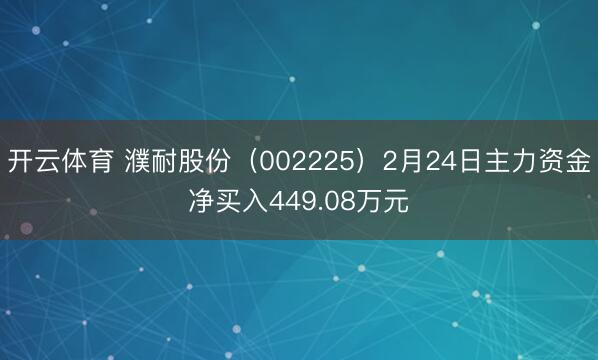 开云体育 濮耐股份（002225）2月24日主力资金净买入449.08万元