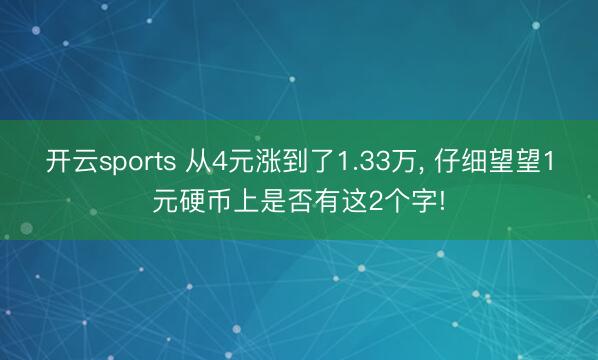 开云sports 从4元涨到了1.33万， 仔细望望1元硬币上是否有这2个字!