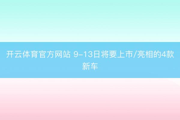 开云体育官方网站 9-13日将要上市/亮相的4款新车